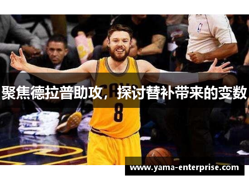 聚焦德拉普助攻，探讨替补带来的变数