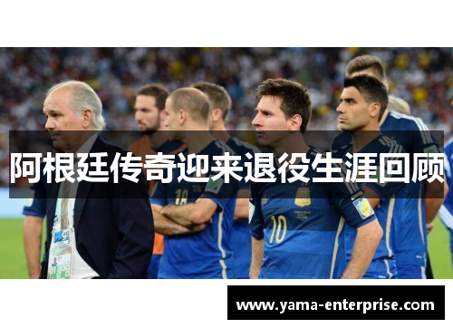 阿根廷传奇迎来退役生涯回顾