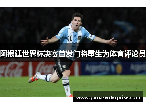 阿根廷世界杯决赛首发门将重生为体育评论员
