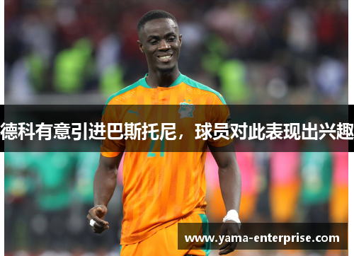 德科有意引进巴斯托尼，球员对此表现出兴趣